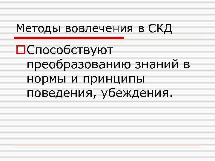Методы вовлечения в СКД o. Способствуют преобразованию знаний в нормы и принципы поведения, убеждения.