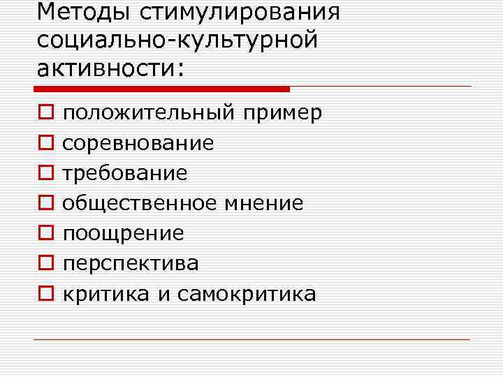 Методы стимулирования социально-культурной активности: o o o o положительный пример соревнование требование общественное мнение