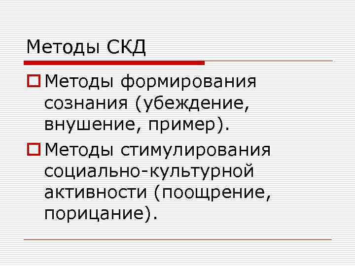 Методы СКД o Методы формирования сознания (убеждение, внушение, пример). o Методы стимулирования социально-культурной активности