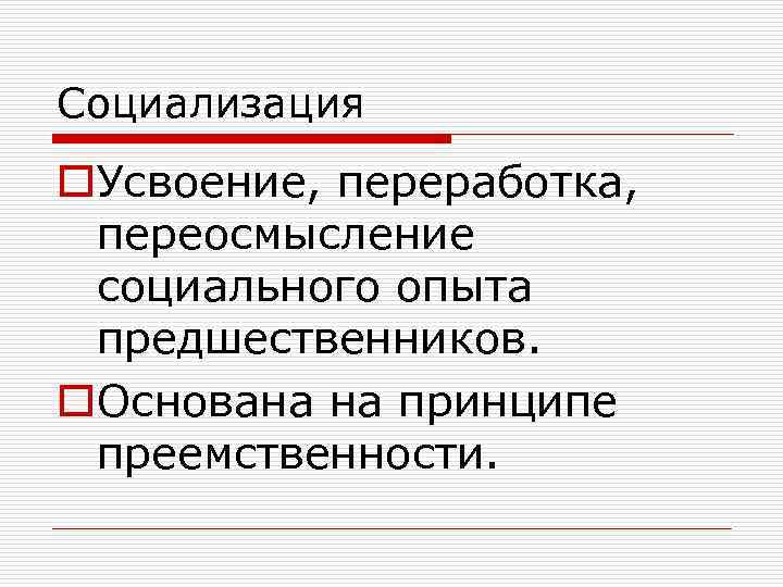 Социализация o. Усвоение, переработка, переосмысление социального опыта предшественников. o. Основана на принципе преемственности. 