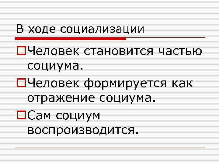 В ходе социализации o. Человек становится частью социума. o. Человек формируется как отражение социума.