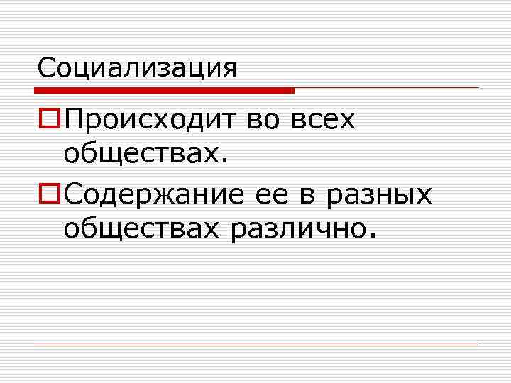 Социализация o. Происходит во всех обществах. o. Содержание ее в разных обществах различно. 