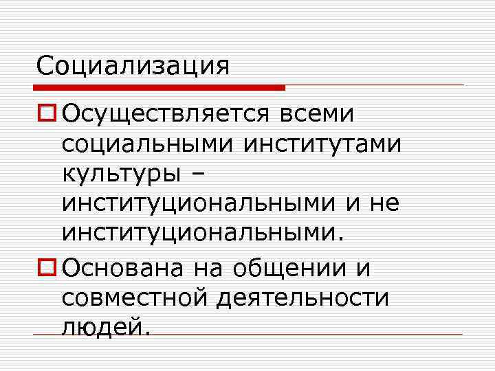 Социализация o Осуществляется всеми социальными институтами культуры – институциональными и не институциональными. o Основана