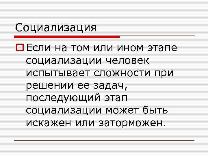 Социализация o Если на том или ином этапе социализации человек испытывает сложности при решении