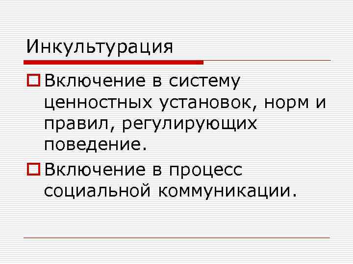 Инкультурация o Включение в систему ценностных установок, норм и правил, регулирующих поведение. o Включение