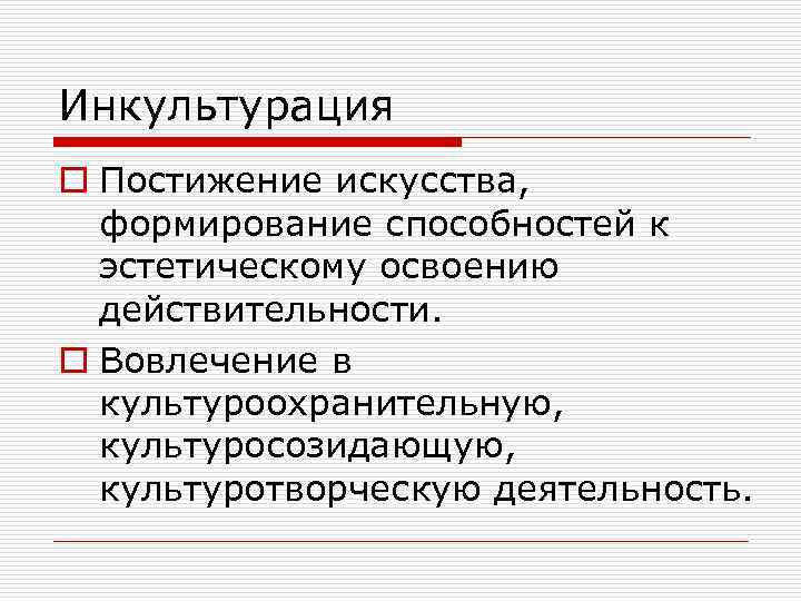 Инкультурация o Постижение искусства, формирование способностей к эстетическому освоению действительности. o Вовлечение в культуроохранительную,