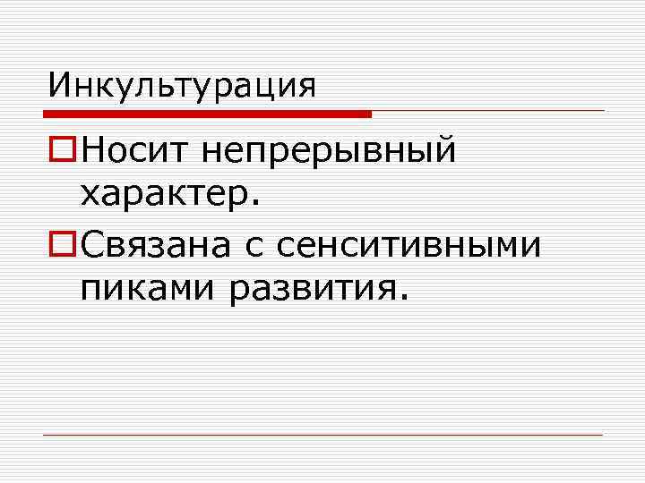 Инкультурация o. Носит непрерывный характер. o. Связана с сенситивными пиками развития. 