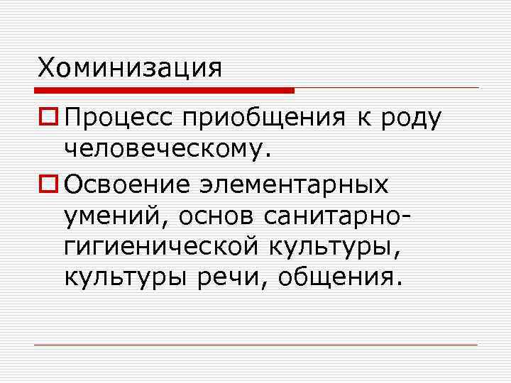 Хоминизация o Процесс приобщения к роду человеческому. o Освоение элементарных умений, основ санитарногигиенической культуры,