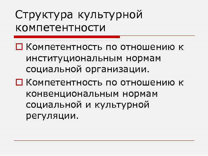 Структура культурной компетентности o Компетентность по отношению к институциональным нормам социальной организации. o Компетентность