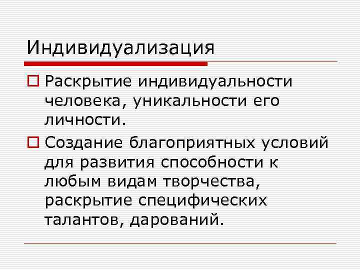 Индивидуализация o Раскрытие индивидуальности человека, уникальности его личности. o Создание благоприятных условий для развития