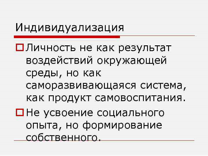 Индивидуализация o Личность не как результат воздействий окружающей среды, но как саморазвивающаяся система, как