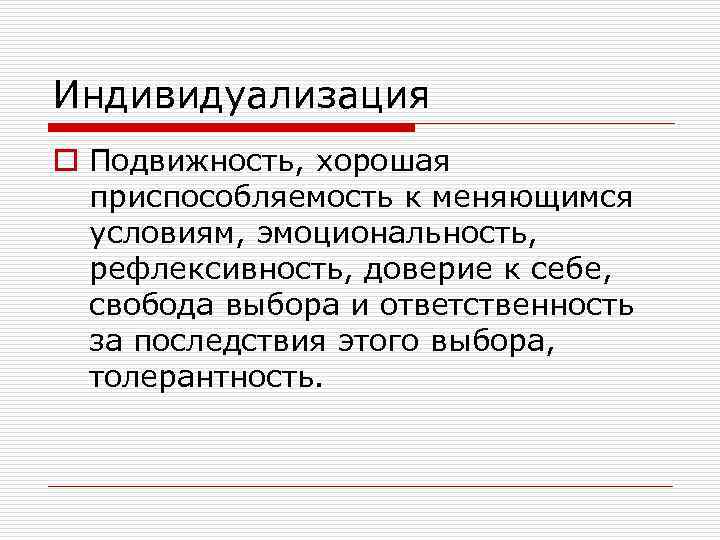 Индивидуализация o Подвижность, хорошая приспособляемость к меняющимся условиям, эмоциональность, рефлексивность, доверие к себе, свобода
