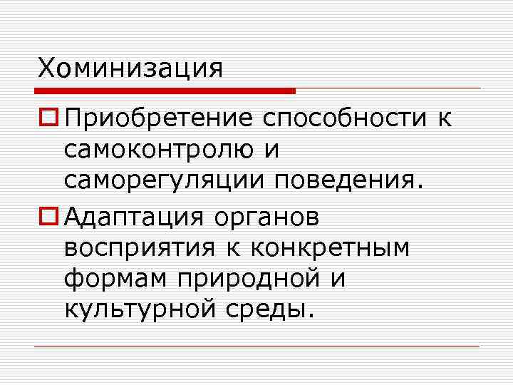 Хоминизация o Приобретение способности к самоконтролю и саморегуляции поведения. o Адаптация органов восприятия к