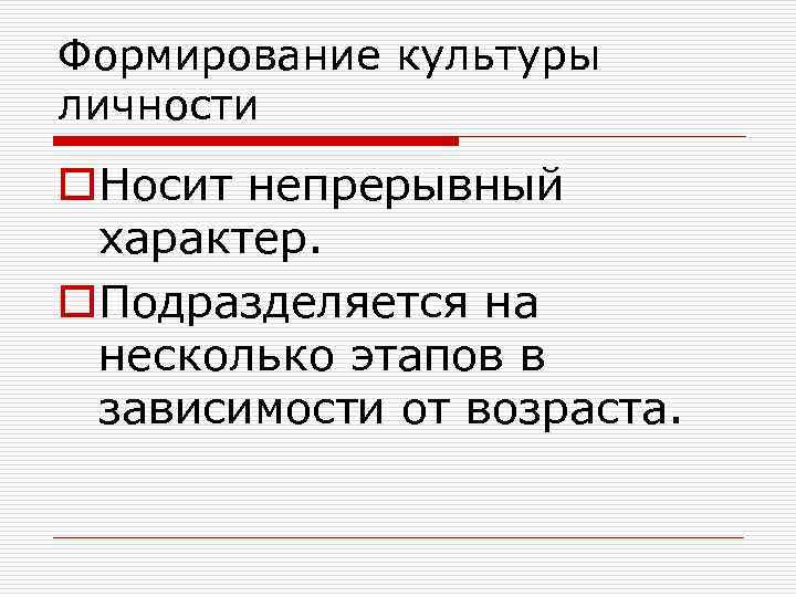 Формирование культуры личности o. Носит непрерывный характер. o. Подразделяется на несколько этапов в зависимости