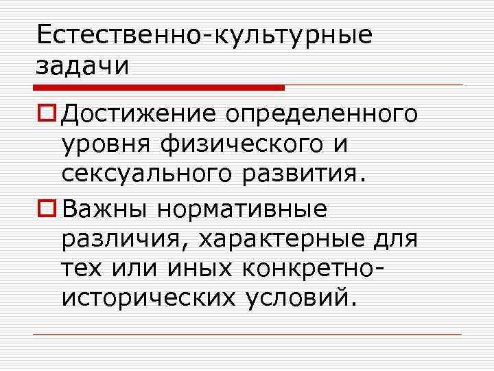 Естественно-культурные задачи o Достижение определенного уровня физического и сексуального развития. o Важны нормативные различия,