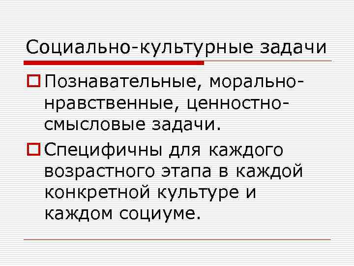 Социально-культурные задачи o Познавательные, моральнонравственные, ценностносмысловые задачи. o Специфичны для каждого возрастного этапа в