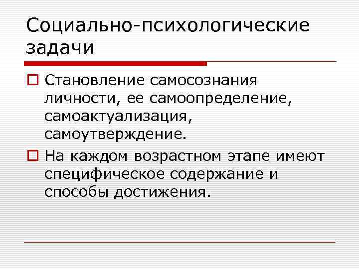 Социально-психологические задачи o Становление самосознания личности, ее самоопределение, самоактуализация, самоутверждение. o На каждом возрастном