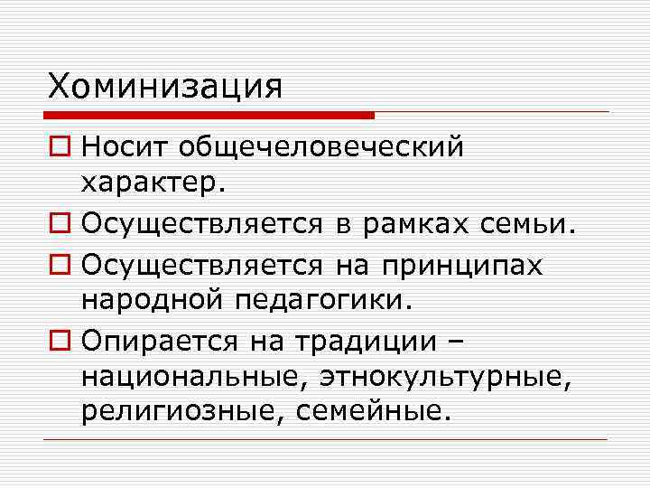Хоминизация o Носит общечеловеческий характер. o Осуществляется в рамках семьи. o Осуществляется на принципах