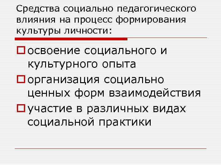 Средства социально педагогического влияния на процесс формирования культуры личности: o освоение социального и культурного