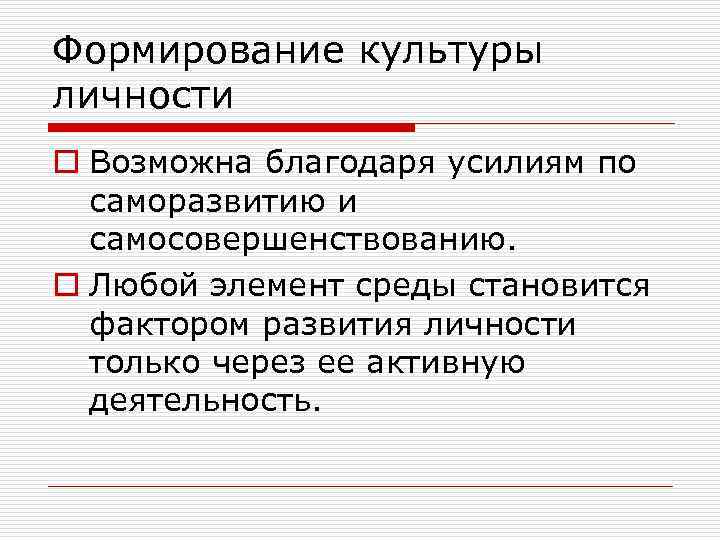 Формирование культуры личности o Возможна благодаря усилиям по саморазвитию и самосовершенствованию. o Любой элемент
