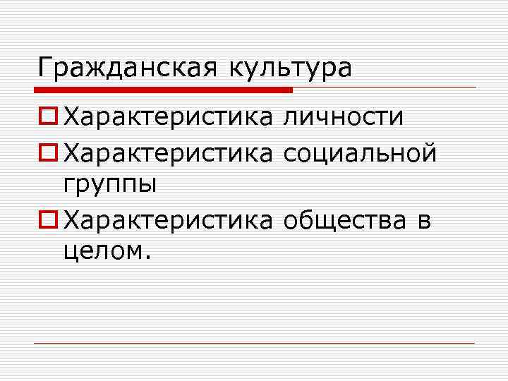 Гражданская культура o Характеристика личности o Характеристика социальной группы o Характеристика общества в целом.