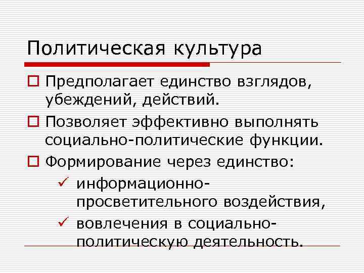 Политическая культура o Предполагает единство взглядов, убеждений, действий. o Позволяет эффективно выполнять социально-политические функции.