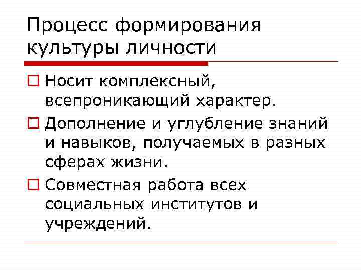 Процесс формирования культуры личности o Носит комплексный, всепроникающий характер. o Дополнение и углубление знаний