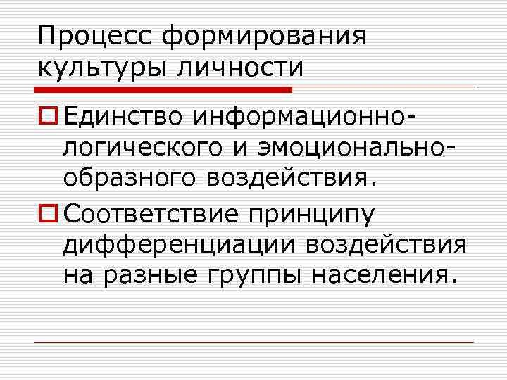 Процесс формирования культуры личности o Единство информационнологического и эмоциональнообразного воздействия. o Соответствие принципу дифференциации