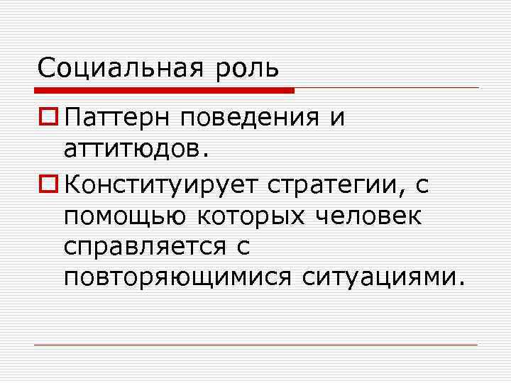 Социальная роль o Паттерн поведения и аттитюдов. o Конституирует стратегии, с помощью которых человек