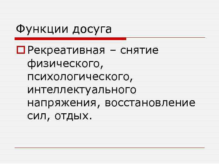 Функции досуга o Рекреативная – снятие физического, психологического, интеллектуального напряжения, восстановление сил, отдых. 