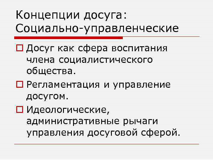 Концепции досуга: Социально-управленческие o Досуг как сфера воспитания члена социалистического общества. o Регламентация и