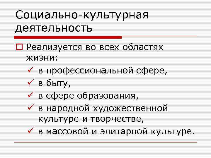 Социально-культурная деятельность o Реализуется во всех областях жизни: ü в профессиональной сфере, ü в
