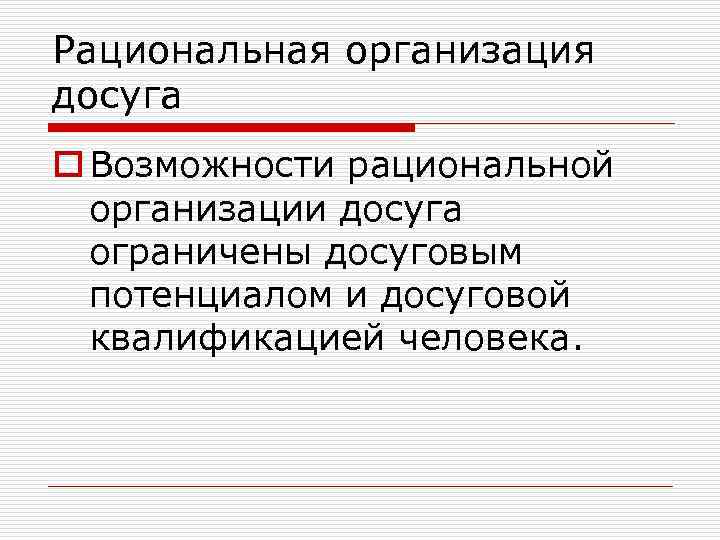 Рациональная организация досуга o Возможности рациональной организации досуга ограничены досуговым потенциалом и досуговой квалификацией