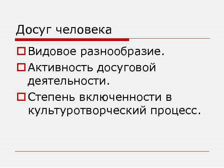 Досуг человека o Видовое разнообразие. o Активность досуговой деятельности. o Степень включенности в культуротворческий