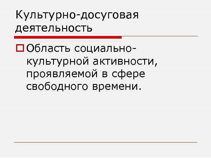 Культурно-досуговая деятельность o Область социальнокультурной активности, проявляемой в сфере свободного времени. 