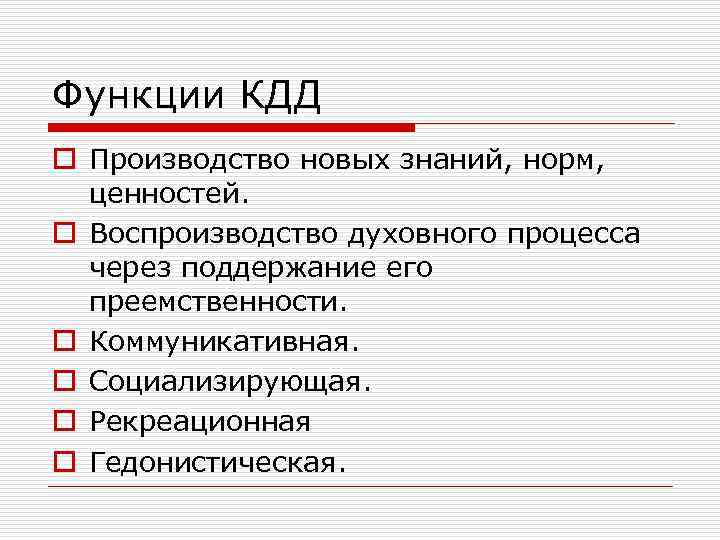 Функции КДД o Производство новых знаний, норм, ценностей. o Воспроизводство духовного процесса через поддержание