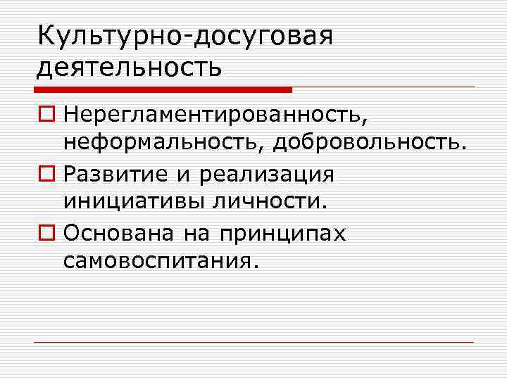 Культурно-досуговая деятельность o Нерегламентированность, неформальность, добровольность. o Развитие и реализация инициативы личности. o Основана