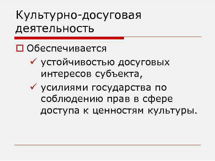 Культурно-досуговая деятельность o Обеспечивается ü устойчивостью досуговых интересов субъекта, ü усилиями государства по соблюдению