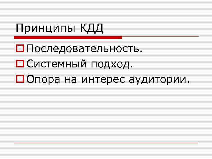 Принципы КДД o Последовательность. o Системный подход. o Опора на интерес аудитории. 