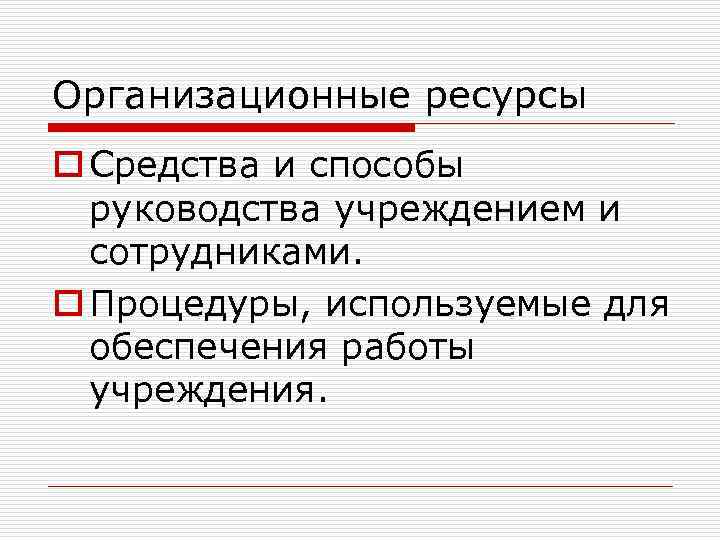 Организационные ресурсы o Средства и способы руководства учреждением и сотрудниками. o Процедуры, используемые для