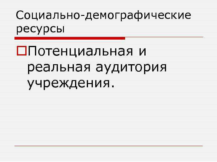 Социально-демографические ресурсы o. Потенциальная и реальная аудитория учреждения. 