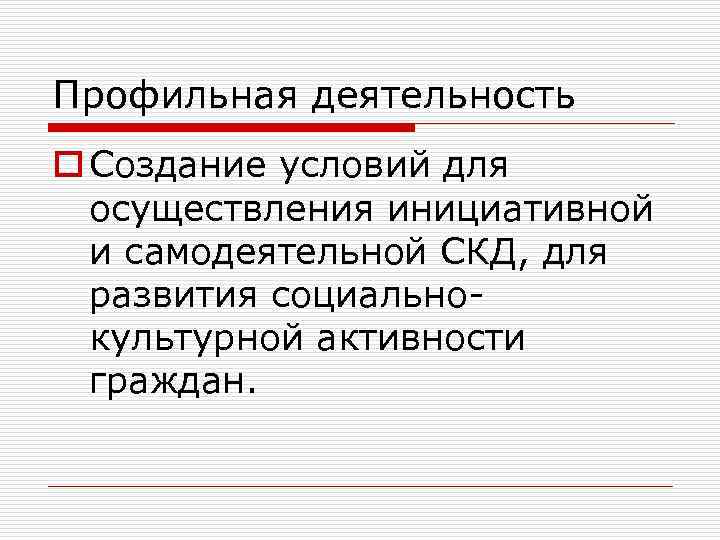 Профильная деятельность o Создание условий для осуществления инициативной и самодеятельной СКД, для развития социальнокультурной