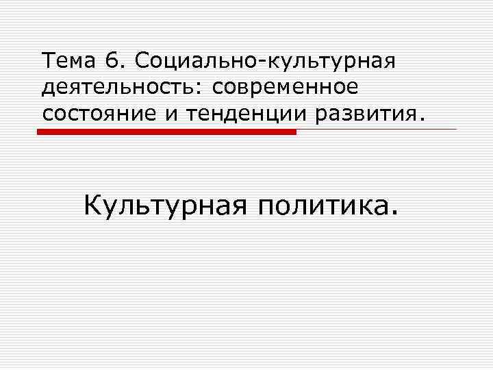 Тема 6. Социально-культурная деятельность: современное состояние и тенденции развития. Культурная политика. 