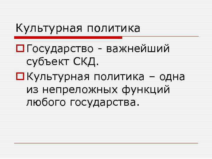 Культурная политика o Государство - важнейший субъект СКД. o Культурная политика – одна из