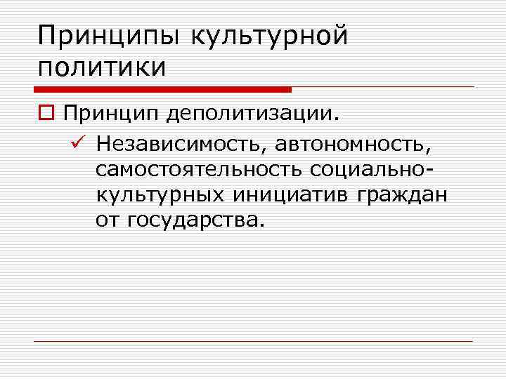 Принципы культурной политики o Принцип деполитизации. ü Независимость, автономность, самостоятельность социальнокультурных инициатив граждан от