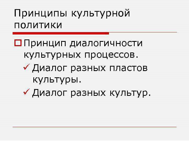 Принципы культурной политики o Принцип диалогичности культурных процессов. ü Диалог разных пластов культуры. ü