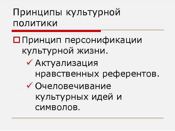 Принципы культурной политики o Принцип персонификации культурной жизни. ü Актуализация нравственных референтов. ü Очеловечивание