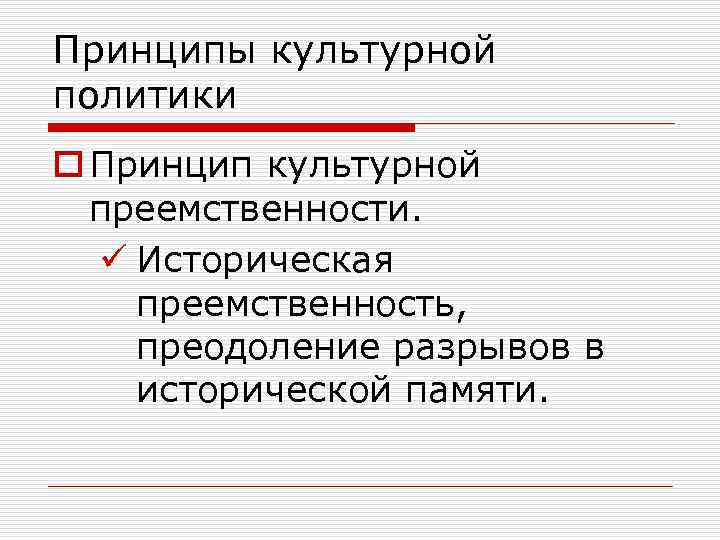 Принципы культурной политики o Принцип культурной преемственности. ü Историческая преемственность, преодоление разрывов в исторической