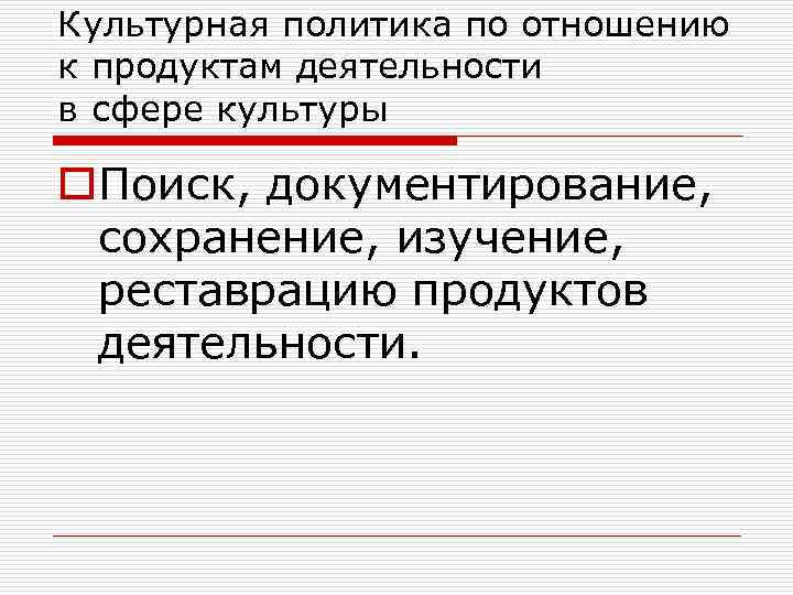 Культурная политика по отношению к продуктам деятельности в сфере культуры o. Поиск, документирование, сохранение,