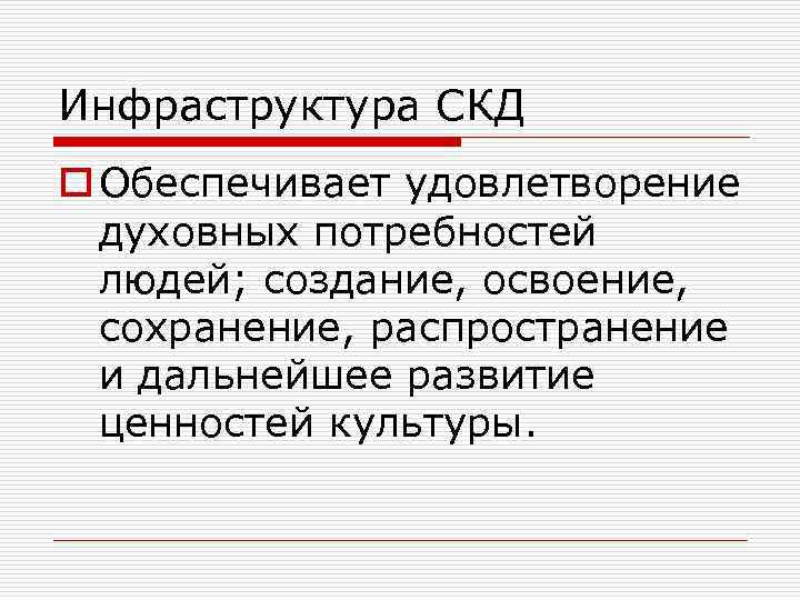 Инфраструктура СКД o Обеспечивает удовлетворение духовных потребностей людей; создание, освоение, сохранение, распространение и дальнейшее